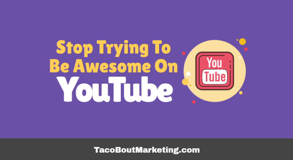 Stop Trying To Be Awesome On YouTube!