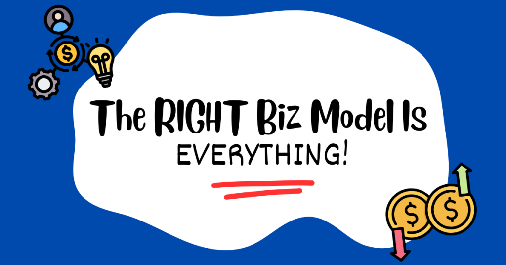 The RIGHT Biz Model Is EVERYTHING!